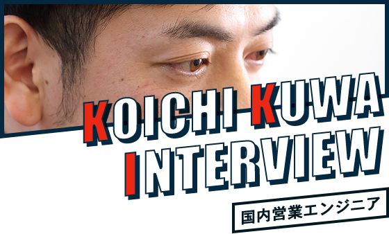 KOICHI KUWA INTERVIEW 国内営業エンジニア