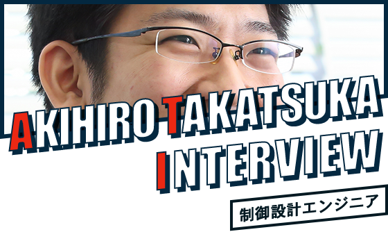 AKIHIRO TAKATSUKA INTERVIEW 制御設計エンジニア